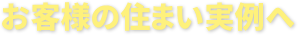 お客様の住まい実例へ